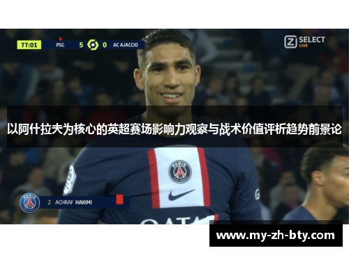 以阿什拉夫为核心的英超赛场影响力观察与战术价值评析趋势前景论 以阿什拉夫为核心的英超赛场影响力观察与战术价值评析趋势前景论