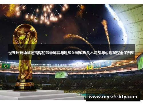 世界杯赛场临场指挥的智慧博弈与胜负关键解析战术调整与心理掌控全景剖析