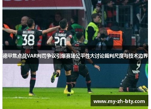 德甲焦点战VAR判罚争议引爆赛场公平性大讨论裁判尺度与技术边界