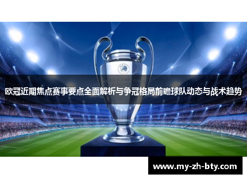 欧冠近期焦点赛事要点全面解析与争冠格局前瞻球队动态与战术趋势