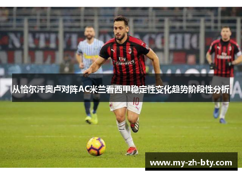 从恰尔汗奥卢对阵AC米兰看西甲稳定性变化趋势阶段性分析 从恰尔汗奥卢对阵AC米兰看西甲稳定性变化趋势阶段性分析
