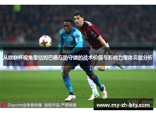 从欧联杯视角重估姆巴佩在防守端的战术价值与影响力整体贡献分析
