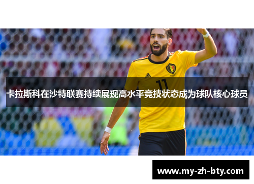 卡拉斯科在沙特联赛持续展现高水平竞技状态成为球队核心球员 卡拉斯科在沙特联赛持续展现高水平竞技状态成为球队核心球员