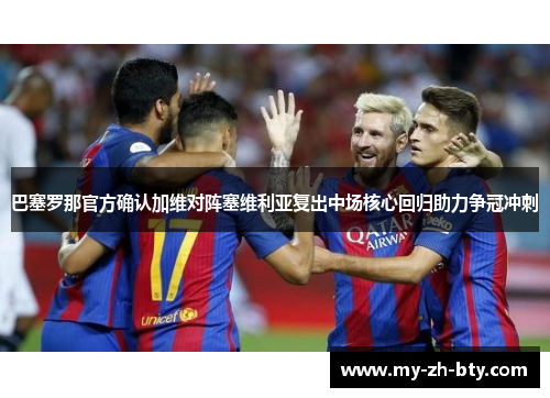 巴塞罗那官方确认加维对阵塞维利亚复出中场核心回归助力争冠冲刺 巴塞罗那官方确认加维对阵塞维利亚复出中场核心回归助力争冠冲刺