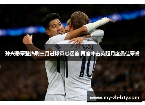 孙兴慜荣登热刺三月进球贡献榜首 再度冲击英超月度最佳荣誉 孙兴慜荣登热刺三月进球贡献榜首 再度冲击英超月度最佳荣誉
