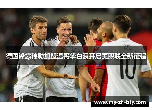 德国锋霸穆勒加盟温哥华白浪开启美职联全新征程