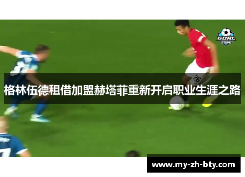 格林伍德租借加盟赫塔菲重新开启职业生涯之路