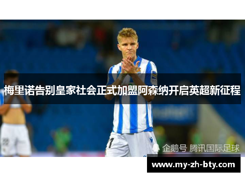 梅里诺告别皇家社会正式加盟阿森纳开启英超新征程 梅里诺告别皇家社会正式加盟阿森纳开启英超新征程