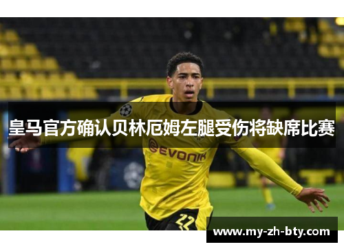 皇马官方确认贝林厄姆左腿受伤将缺席比赛