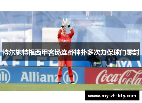 特尔施特根西甲客场连番神扑多次力保球门零封 特尔施特根西甲客场连番神扑多次力保球门零封