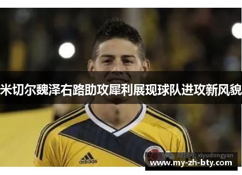 米切尔魏泽右路助攻犀利展现球队进攻新风貌 米切尔魏泽右路助攻犀利展现球队进攻新风貌
