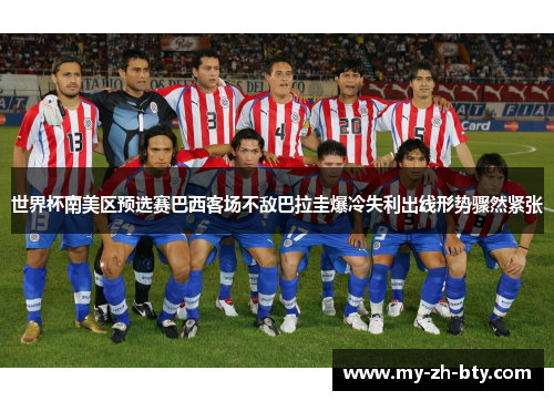 世界杯南美区预选赛巴西客场不敌巴拉圭爆冷失利出线形势骤然紧张 世界杯南美区预选赛巴西客场不敌巴拉圭爆冷失利出线形势骤然紧张
