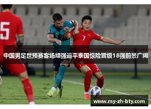 中国男足世预赛客场顽强逼平泰国惊险晋级18强前景广阔