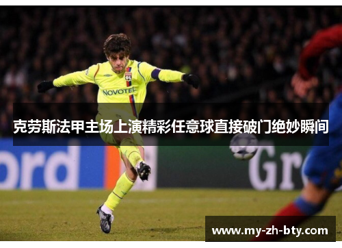 克劳斯法甲主场上演精彩任意球直接破门绝妙瞬间 克劳斯法甲主场上演精彩任意球直接破门绝妙瞬间