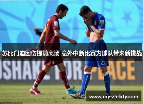 苏比门迪因伤提前离场 意外中断比赛为球队带来新挑战 苏比门迪因伤提前离场 意外中断比赛为球队带来新挑战