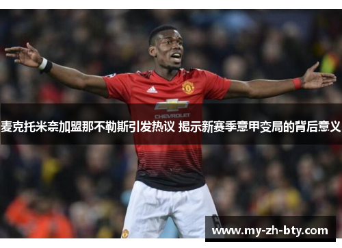 麦克托米奈加盟那不勒斯引发热议 揭示新赛季意甲变局的背后意义