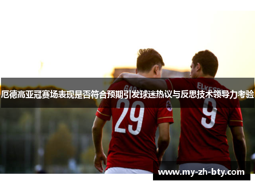 厄德高亚冠赛场表现是否符合预期引发球迷热议与反思技术领导力考验 厄德高亚冠赛场表现是否符合预期引发球迷热议与反思技术领导力考验