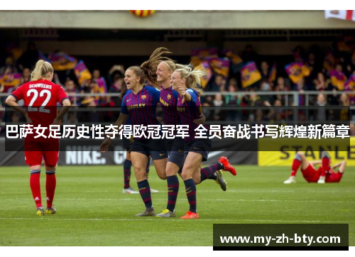 巴萨女足历史性夺得欧冠冠军 全员奋战书写辉煌新篇章 巴萨女足历史性夺得欧冠冠军 全员奋战书写辉煌新篇章