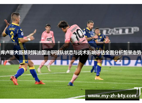 库卢塞夫斯基对阵法国法甲球队状态与战术影响评估全面分析前景走势 库卢塞夫斯基对阵法国法甲球队状态与战术影响评估全面分析前景走势