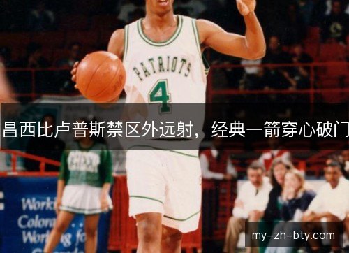 昌西比卢普斯禁区外远射，经典一箭穿心破门